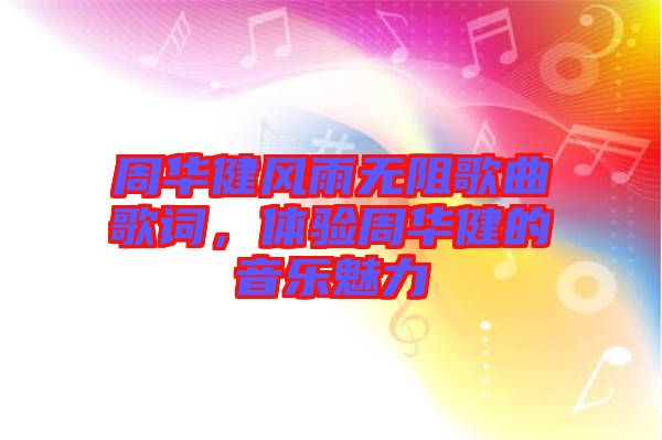 周華健風(fēng)雨無阻歌曲歌詞，體驗周華健的音樂魅力
