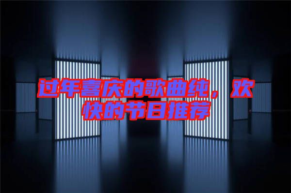 過年喜慶的歌曲純，歡快的節(jié)日推薦