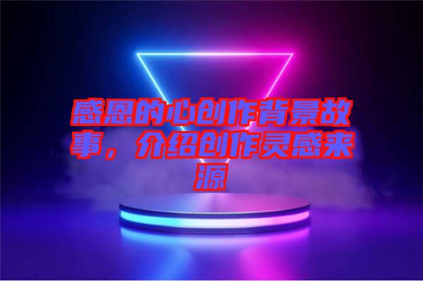 感恩的心創(chuàng)作背景故事，介紹創(chuàng)作靈感來源
