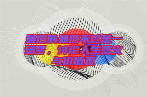 最后的最后不過是一場(chǎng)夢(mèng)，討論人生意義與價(jià)值觀