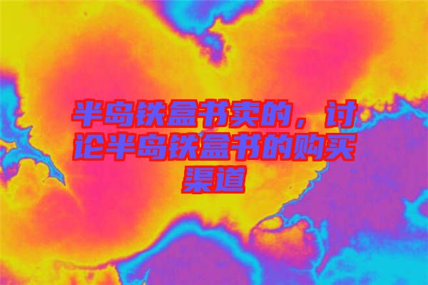 半島鐵盒書(shū)賣(mài)的，討論半島鐵盒書(shū)的購(gòu)買(mǎi)渠道