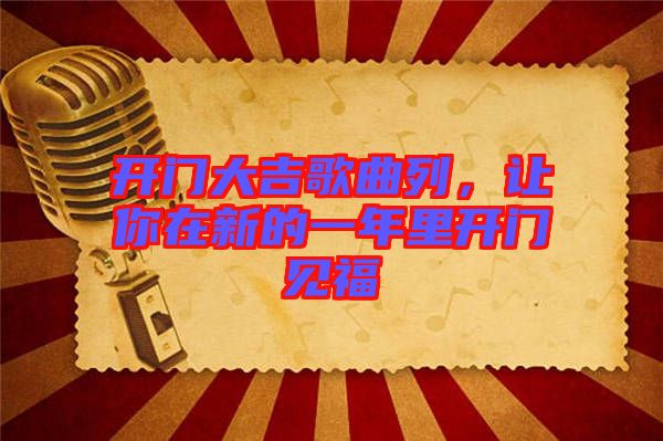 開門大吉歌曲列，讓你在新的一年里開門見福