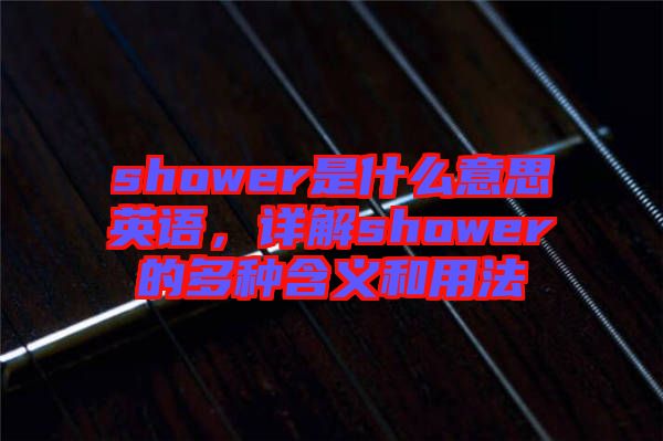 shower是什么意思英語，詳解shower的多種含義和用法