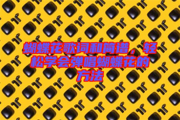 蝴蝶花歌詞和簡譜，輕松學會彈唱蝴蝶花的方法