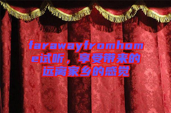 farawayfromhome試聽，享受帶來的遠(yuǎn)離家鄉(xiāng)的感覺