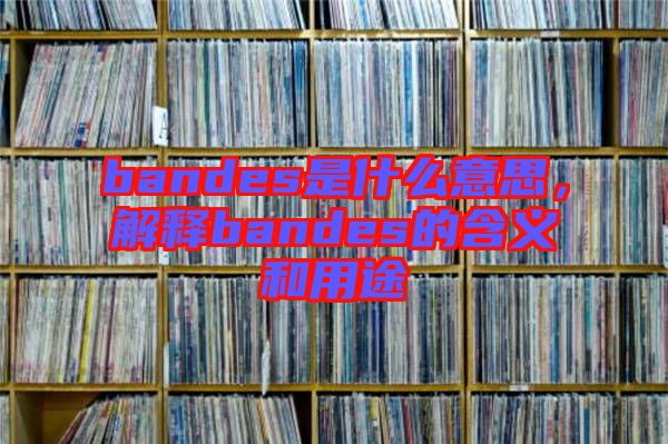 bandes是什么意思，解釋bandes的含義和用途