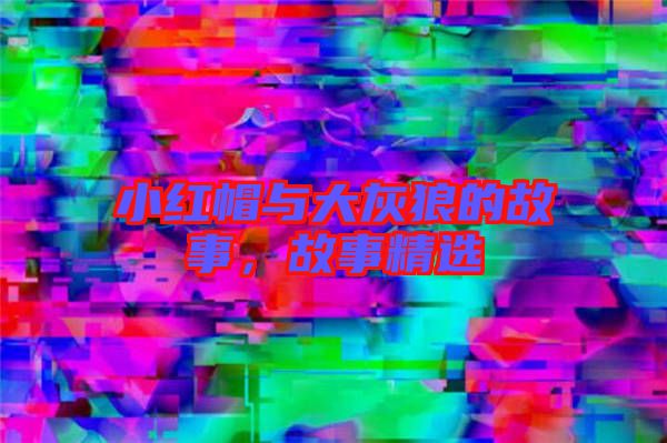 小紅帽與大灰狼的故事，故事精選