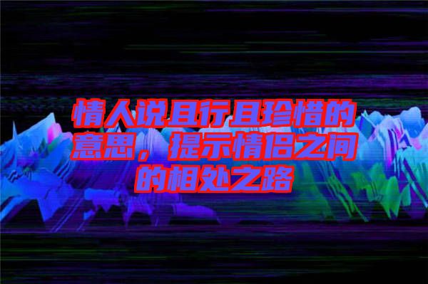 情人說且行且珍惜的意思，提示情侶之間的相處之路