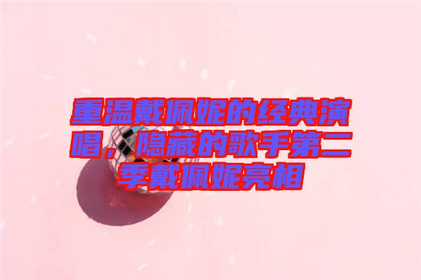 重溫戴佩妮的經(jīng)典演唱，隱藏的歌手第二季戴佩妮亮相