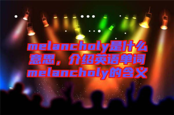 melancholy是什么意思，介紹英語單詞melancholy的含義