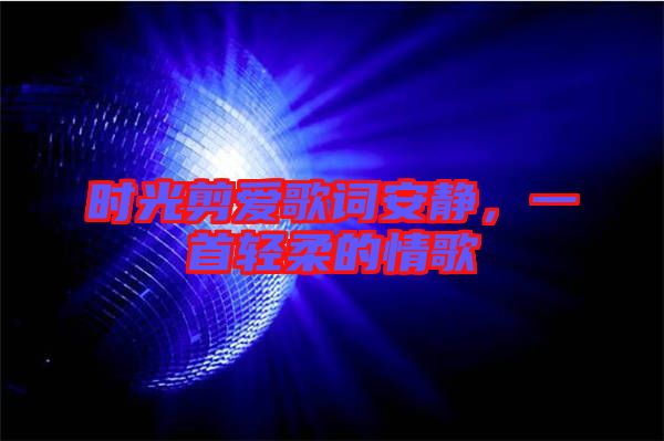 時光剪愛歌詞安靜，一首輕柔的情歌