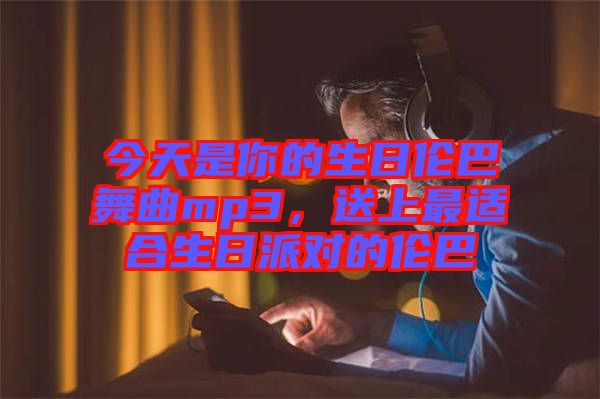 今天是你的生日倫巴舞曲mp3，送上最適合生日派對(duì)的倫巴