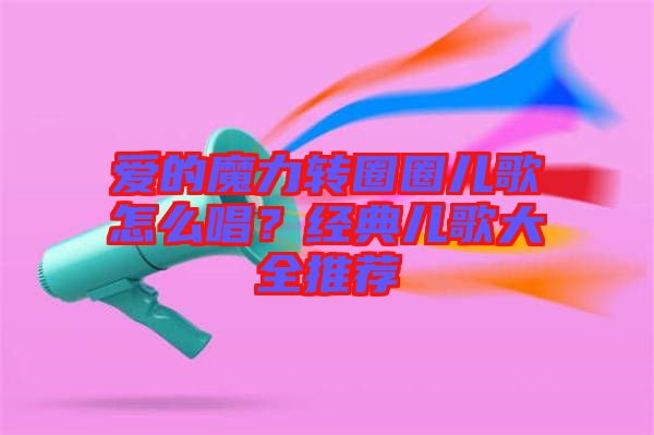 愛(ài)的魔力轉(zhuǎn)圈圈兒歌怎么唱？經(jīng)典兒歌大全推薦