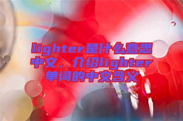 lighter是什么意思中文，介紹lighter單詞的中文含義