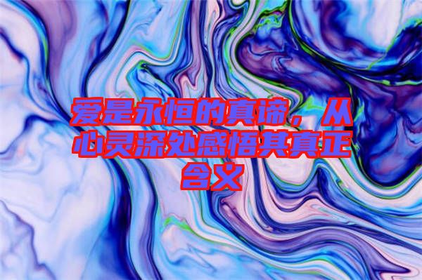 愛是永恒的真諦，從心靈深處感悟其真正含義