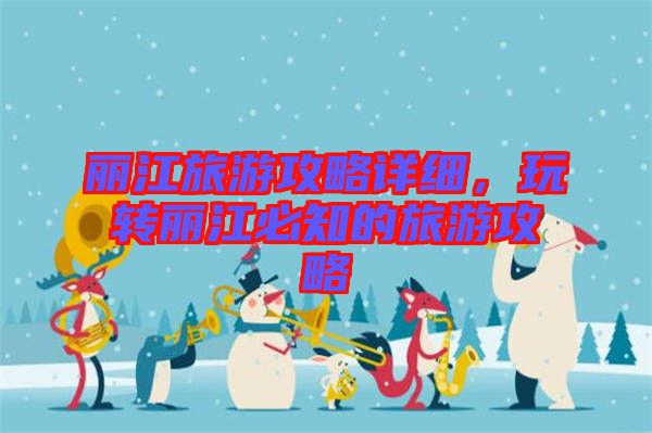 麗江旅游攻略詳細，玩轉麗江必知的旅游攻略