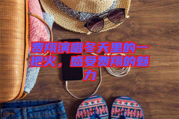 費(fèi)翔演唱冬天里的一把火，感受費(fèi)翔的魅力