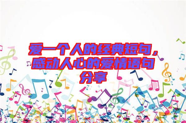 愛一個人的經典短句，感動人心的愛情語句分享