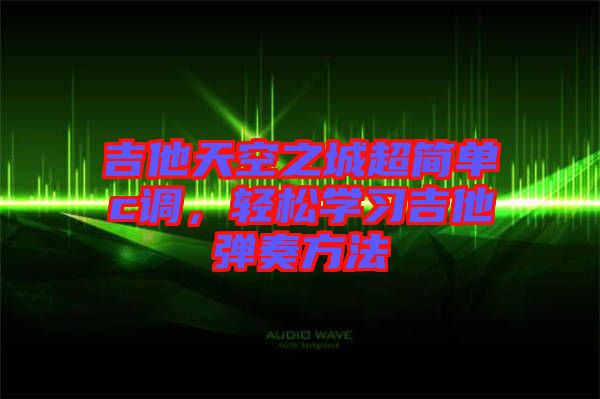 吉他天空之城超簡(jiǎn)單c調(diào)，輕松學(xué)習(xí)吉他彈奏方法