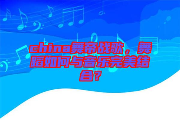 china舞帝戰(zhàn)歌，舞蹈如何與音樂(lè)完美結(jié)合？