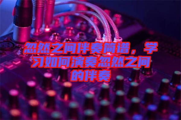 忽然之間伴奏簡譜，學習如何演奏忽然之間的伴奏