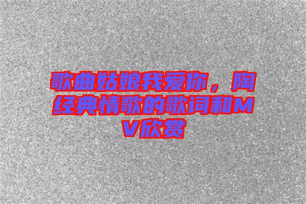 歌曲姑娘我愛你，陶喆經(jīng)典情歌的歌詞和MV欣賞