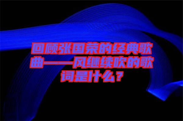 回顧張國榮的經(jīng)典歌曲——風(fēng)繼續(xù)吹的歌詞是什么？