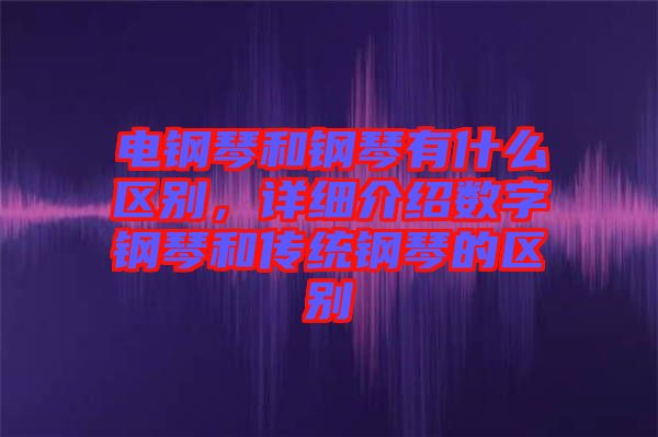 電鋼琴和鋼琴有什么區(qū)別，詳細介紹數(shù)字鋼琴和傳統(tǒng)鋼琴的區(qū)別
