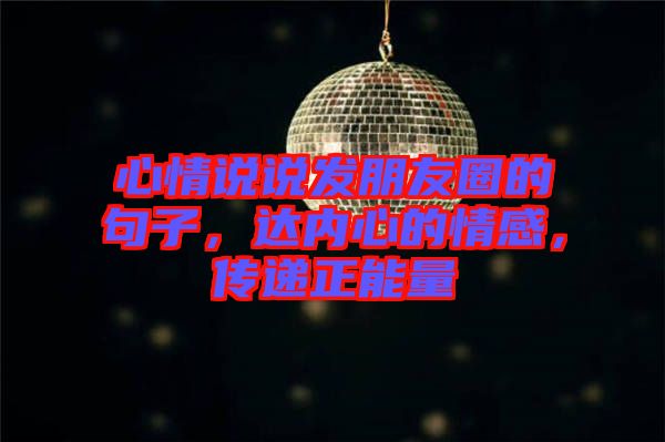 心情說說發(fā)朋友圈的句子，達(dá)內(nèi)心的情感，傳遞正能量