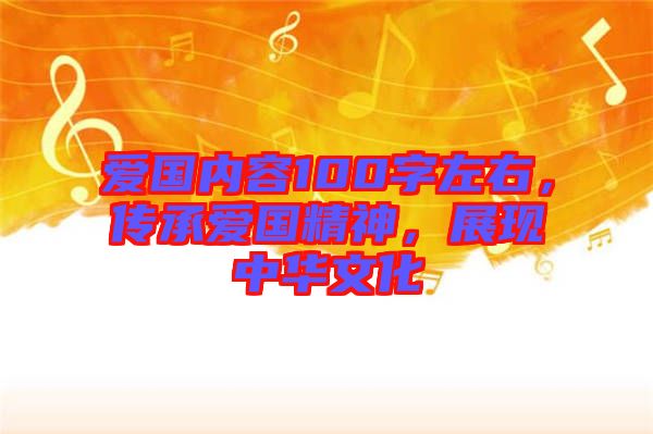 愛(ài)國(guó)內(nèi)容100字左右，傳承愛(ài)國(guó)精神，展現(xiàn)中華文化