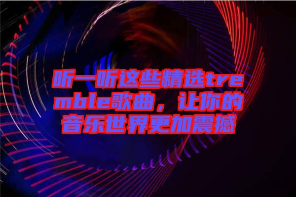 聽一聽這些精選tremble歌曲，讓你的音樂世界更加震撼
