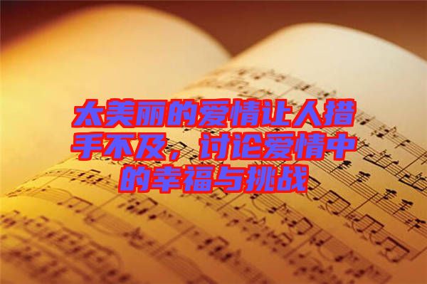 太美麗的愛情讓人措手不及，討論愛情中的幸福與挑戰(zhàn)