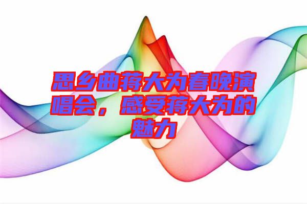 思鄉(xiāng)曲蔣大為春晚演唱會(huì)，感受蔣大為的魅力