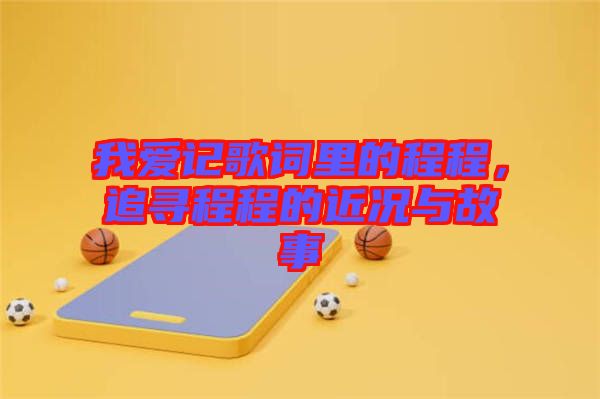 我愛記歌詞里的程程，追尋程程的近況與故事