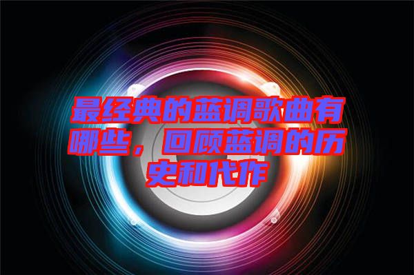 最經(jīng)典的藍調(diào)歌曲有哪些，回顧藍調(diào)的歷史和代作