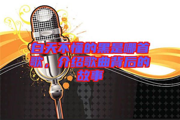 白天不懂的黑是哪首歌，介紹歌曲背后的故事