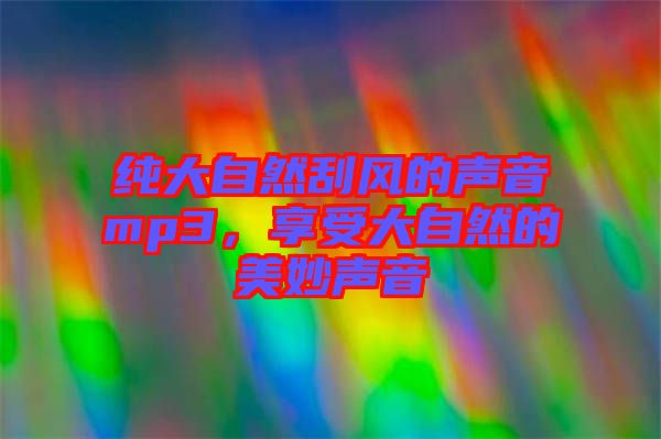 純大自然刮風的聲音mp3，享受大自然的美妙聲音