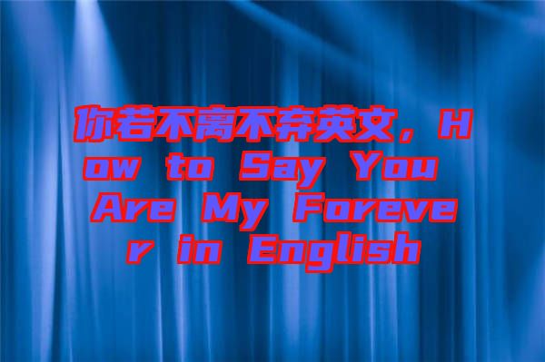 你若不離不棄英文，How to Say You Are My Forever in English