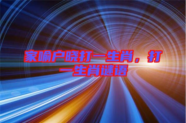 家喻戶曉打一生肖，打一生肖謎語