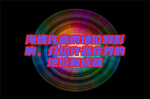 海蝶許嵩的地位和影響，介紹許嵩在界的地位和成就