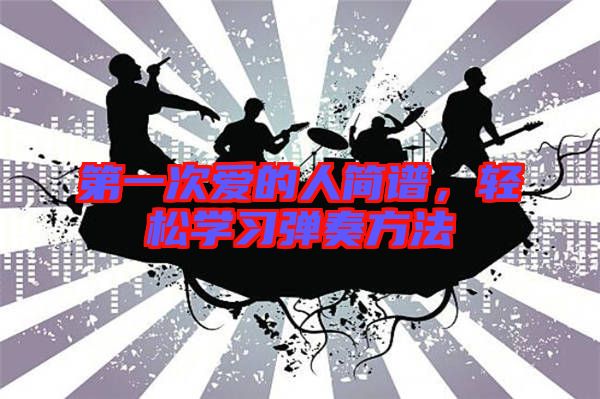 第一次愛的人簡(jiǎn)譜，輕松學(xué)習(xí)彈奏方法
