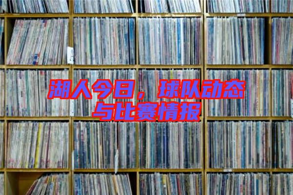 湖人今日，球隊(duì)動態(tài)與比賽情報