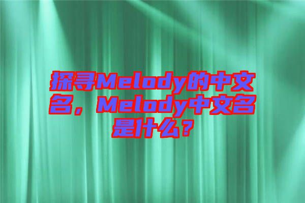 探尋Melody的中文名，Melody中文名是什么？