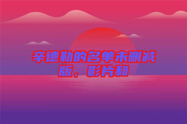 辛德勒的名單未刪減版，影片和