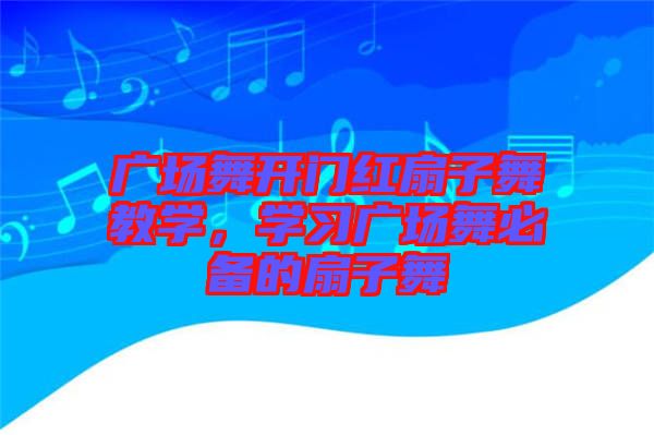 廣場舞開門紅扇子舞教學(xué)，學(xué)習(xí)廣場舞必備的扇子舞