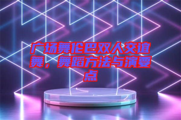 廣場舞倫巴雙人交誼舞，舞蹈方法與演要點