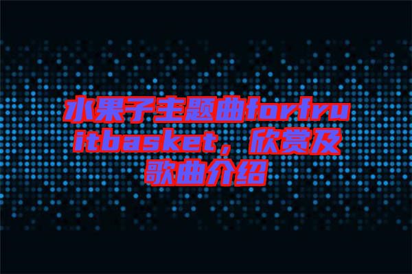 水果子主題曲forfruitbasket，欣賞及歌曲介紹