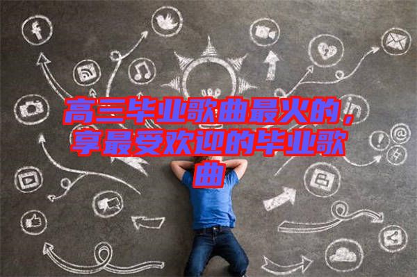 高三畢業(yè)歌曲最火的，享最受歡迎的畢業(yè)歌曲