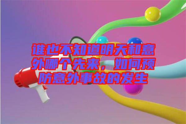 誰也不知道明天和意外哪個(gè)先來，如何預(yù)防意外事故的發(fā)生