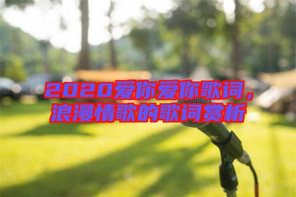 2020愛你愛你歌詞，浪漫情歌的歌詞賞析